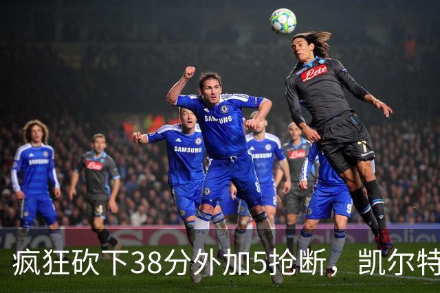 疯狂砍下38分外加5抢断，凯尔特人锋线老将看起来还有不少油？