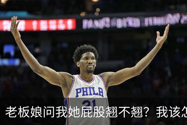 老板娘问我她屁股翘不翘？我该怎么回答？