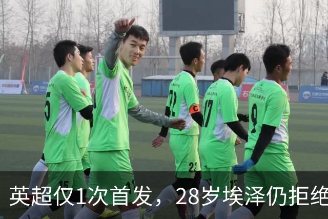 英超仅1次首发，28岁埃泽仍拒绝离队：要争位置