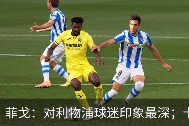 菲戈：对利物浦球迷印象最深；卡洛斯和马尔蒂尼最难对付