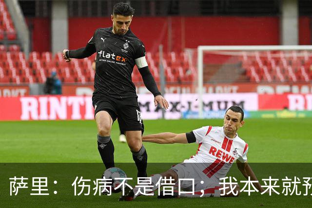 萨里：伤病不是借口；我本来就预料到会遇到很多困难