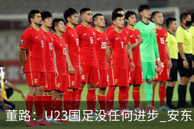 董路：U23国足没任何进步 安东尼奥不会总结 我们上哪儿进世界杯？
