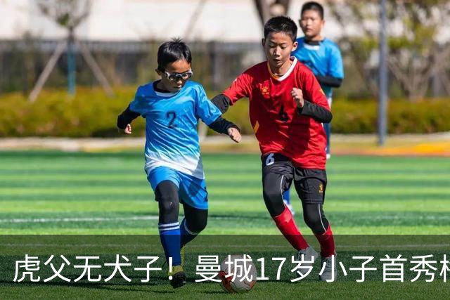 虎父无犬子！曼城17岁小子首秀梅开二度，他爹踢过200场英超