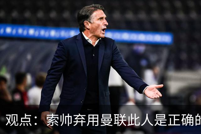 观点：索帅弃用曼联此人是正确的 他就是水货