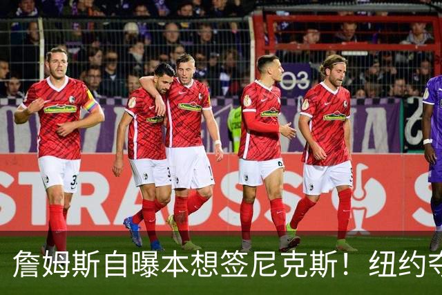 詹姆斯自曝本想签尼克斯！纽约夺冠后只能作罢：媒体绝对不会接受