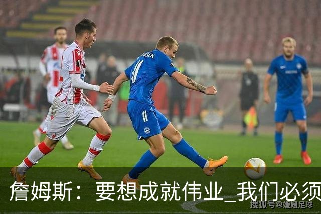詹姆斯：要想成就伟业 我们必须去做那些令人感到不适的事情