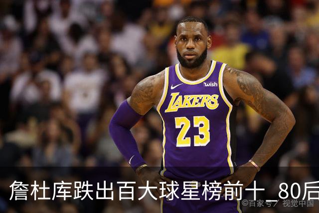 詹杜库跌出百大球星榜前十 80后彻底远离历史舞台？