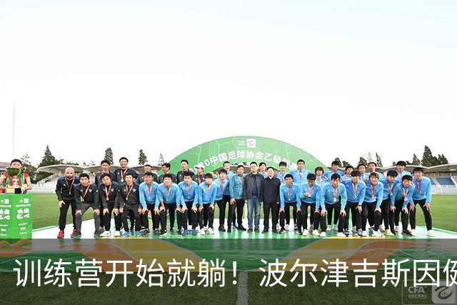 训练营开始就躺！波尔津吉斯因健康问题无限期缺阵