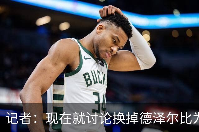 记者：现在就讨论换掉德泽尔比为时过早，他理应获得更多时间