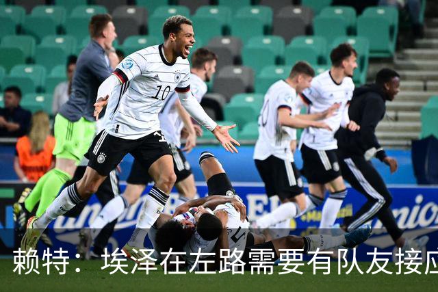 赖特：埃泽在左路需要有队友接应，一对一过人不是他的强项