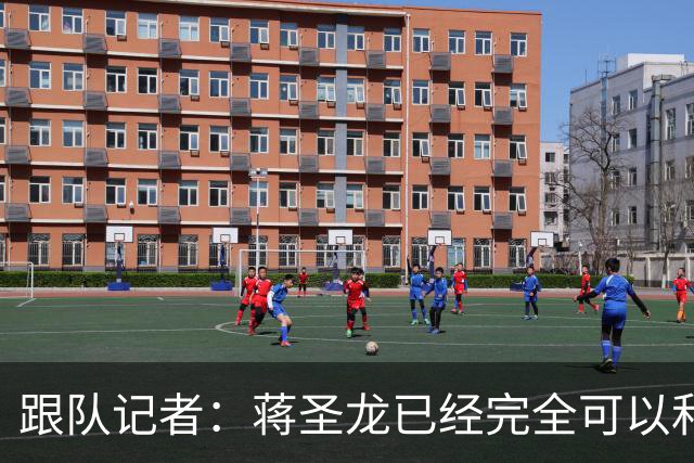 跟队记者：蒋圣龙已经完全可以和全队一起进行高强度对抗训练