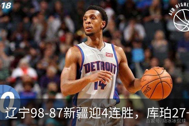 辽宁98-87新疆迎4连胜，库珀27+11，辛普森空砍33分