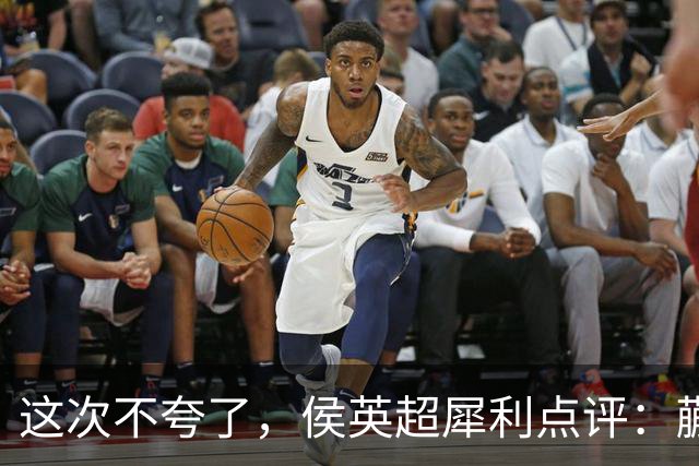 这次不夸了，侯英超犀利点评：蒯曼怎么躲到三单去了