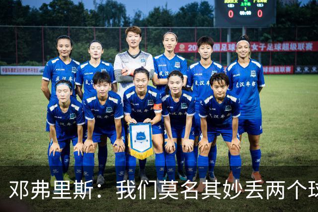 邓弗里斯：我们莫名其妙丢两个球必须改正 我的第一个进球不越位