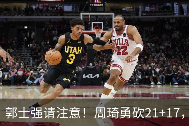 郭士强请注意！周琦勇砍21+17，世预赛有他护航，中国男篮底气倍增