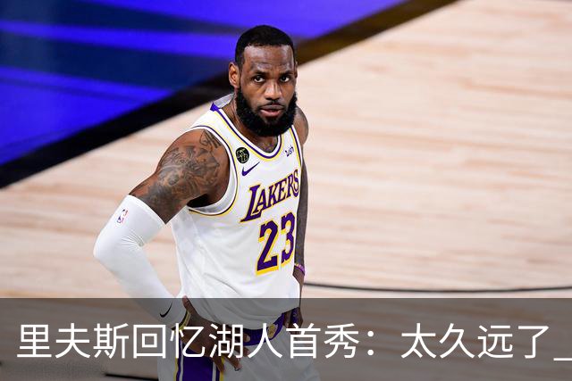 里夫斯回忆湖人首秀：太久远了 感觉我好像已经在这里待了20年