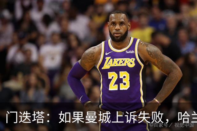 门迭塔：如果曼城上诉失败，哈兰德可能去巴萨