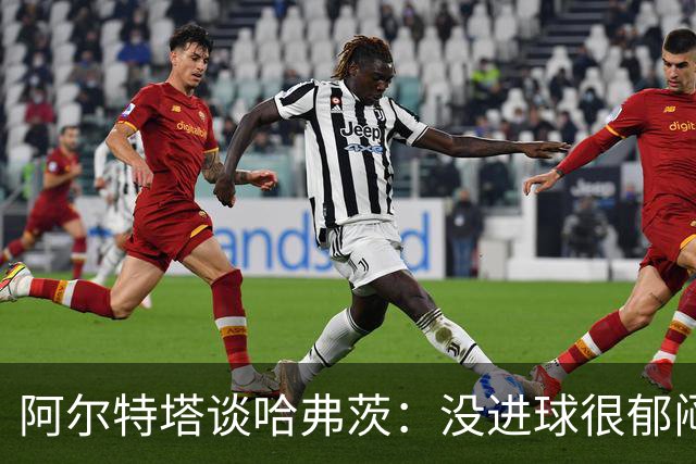 阿尔特塔谈哈弗茨：没进球很郁闷