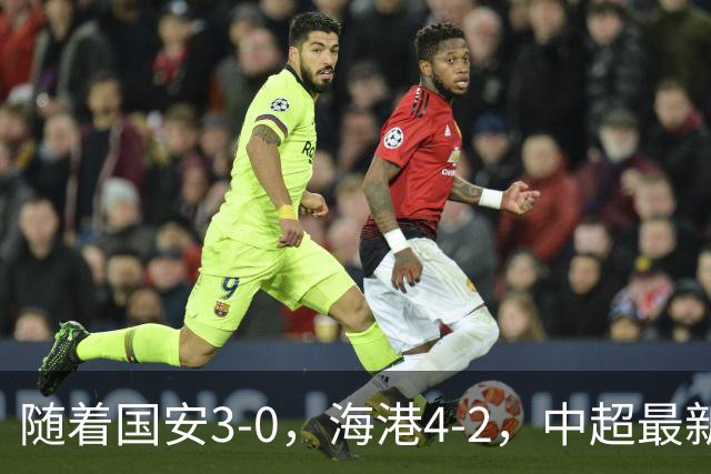 随着国安3-0，海港4-2，中超最新排名出炉！国安排第2，海牛降级