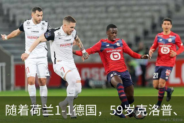 随着荷兰1-1德国，59岁克洛普、46岁哈维上任首秀皆无缘开门红