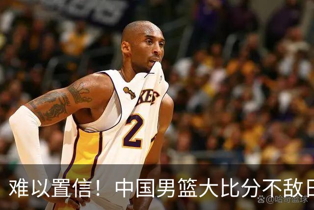 难以置信！中国男篮大比分不敌日本，八冠王的底裤，这次输干净了