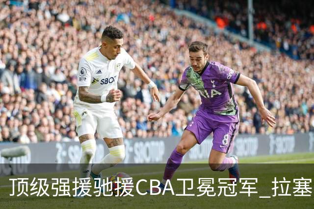 顶级强援驰援CBA卫冕冠军 拉塞尔NBA单场曾暴砍52分