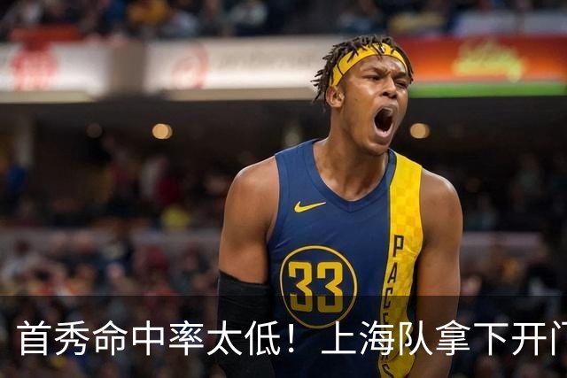 首秀命中率太低！上海队拿下开门红，但拉塞尔表现一般