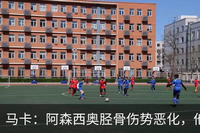 马卡：阿森西奥胫骨伤势恶化，他将接受手术预计缺席2到4个月