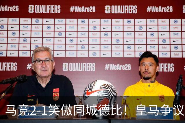 马竞2-1笑傲同城德比！皇马争议辱华后卫红点！穆帅赛后不满判罚