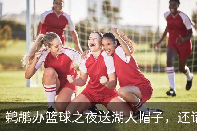 鹈鹕办"篮球之夜"送湖人帽子，还请来猛龙打比赛