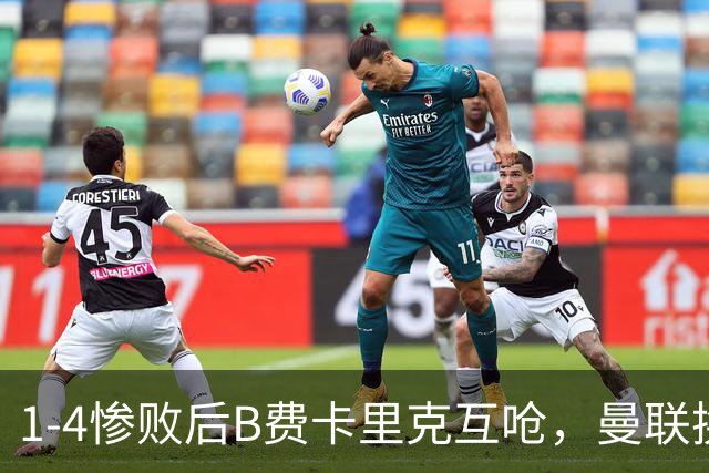 1-4惨败后B费卡里克互呛，曼联换帅倒计时？