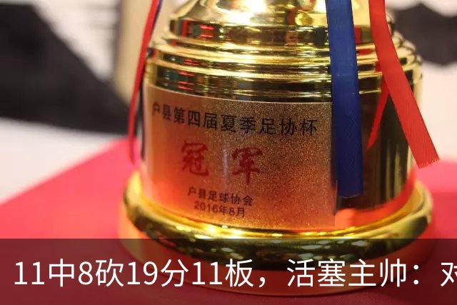 11中8砍19分11板，活塞主帅：对手很难适应他的节奏