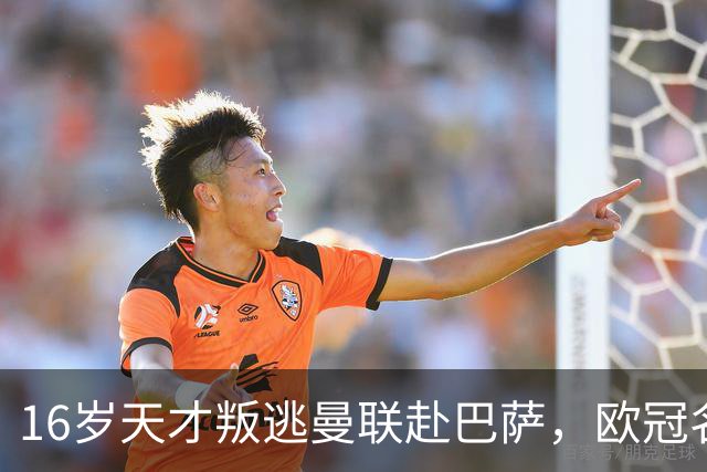 16岁天才叛逃曼联赴巴萨，欧冠名额争议成导火索