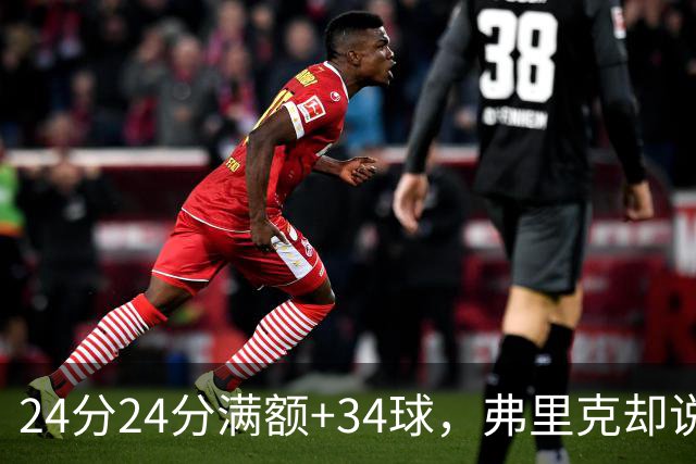 24分24分满额+34球，弗里克却说最看重另一件事