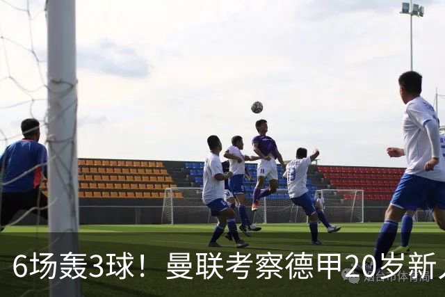 6场轰3球！曼联考察德甲20岁新人前锋 身价达4000万