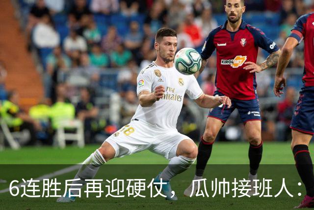 6连胜后再迎硬仗，瓜帅接班人：这是赛季最难一战