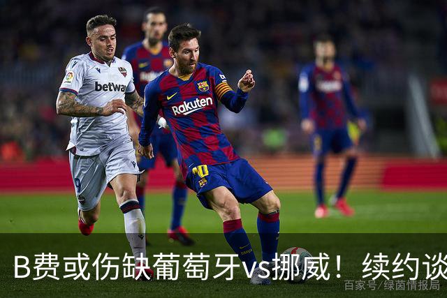 B费或伤缺葡萄牙vs挪威！续约谈判触顶拉锯，曼联已有备胎人选