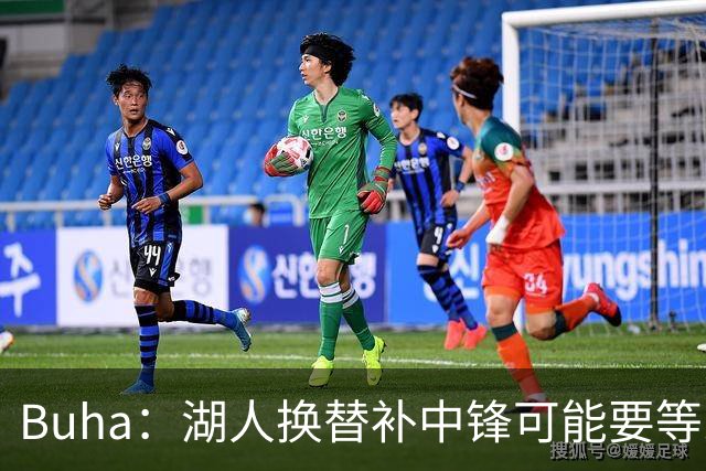 Buha：湖人换替补中锋可能要等到交易截止日 目前筹码吸引力不足
