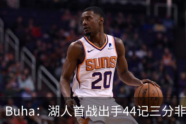 Buha：湖人首战出手44记三分非常明显 首发大概率用扎威+格莱姆斯