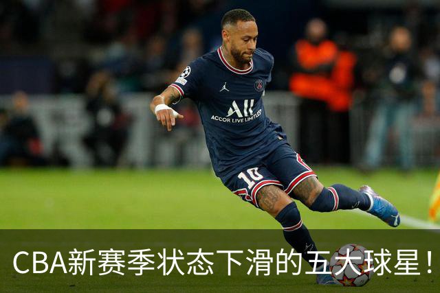 CBA新赛季状态下滑的五大球星！均是国手