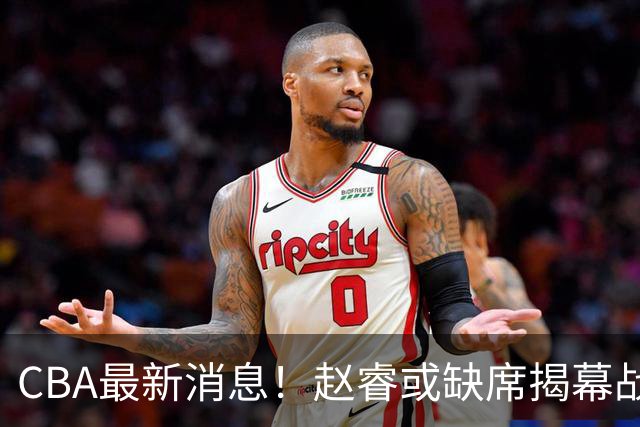 CBA最新消息！赵睿或缺席揭幕战，广东宏远考虑换掉卢卡