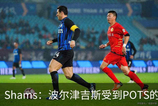Shams：波尔津吉斯受到POTS的反复困扰，勇士队正在寻求交易