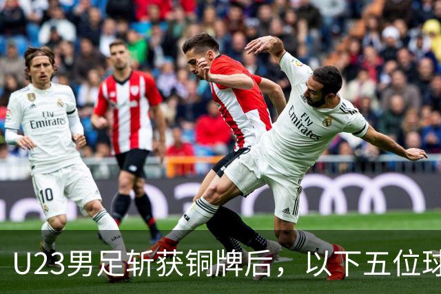 U23男足斩获铜牌后，以下五位球员，99%被直接提拔成国足核心，国足门将真要换血了