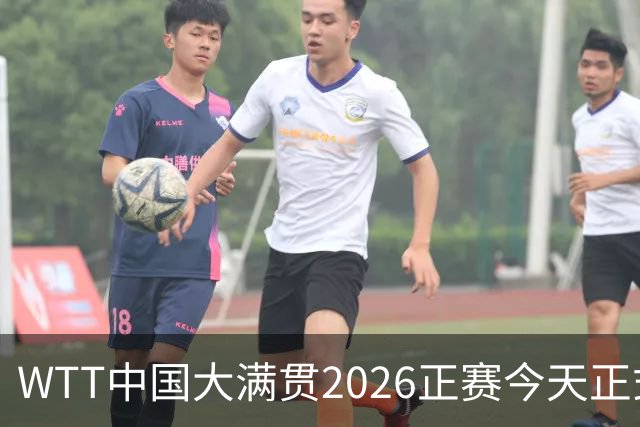WTT中国大满贯2026正赛今天正式打响 首轮赛程公布