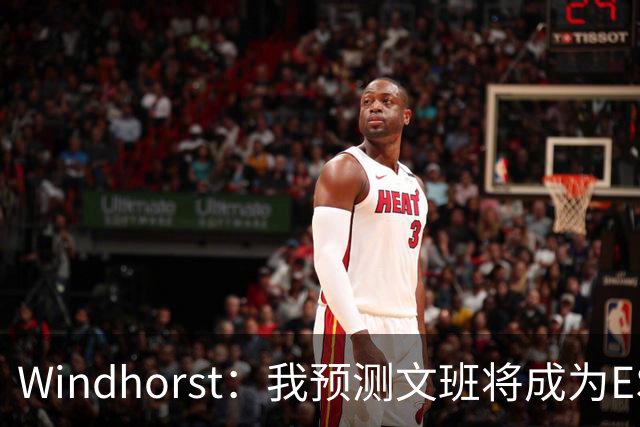 Windhorst：我预测文班将成为ESPN百大球星之首 他自己也这么认为